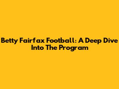 Betty Fairfax Football: A Deep Dive Into The Program