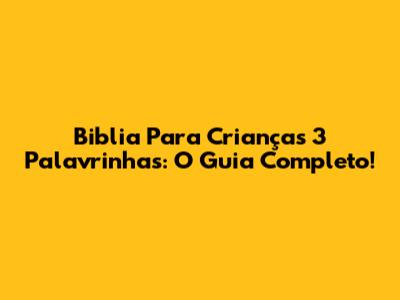 Biblia Para Crianças 3 Palavrinhas: O Guia Completo!
