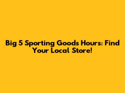 Big 5 Sporting Goods Hours: Find Your Local Store!