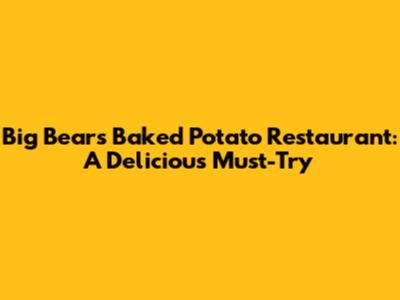 Big Bear's Baked Potato Restaurant: A Delicious Must-Try