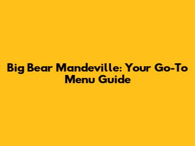 Big Bear Mandeville: Your Go-To Menu Guide