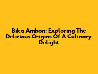 Bika Ambon: Exploring The Delicious Origins Of A Culinary Delight