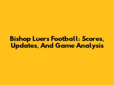Bishop Luers Football: Scores, Updates, And Game Analysis