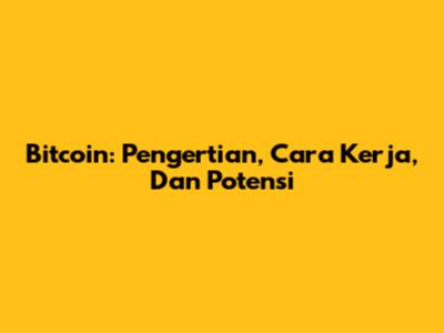 Bitcoin: Pengertian, Cara Kerja, Dan Potensi