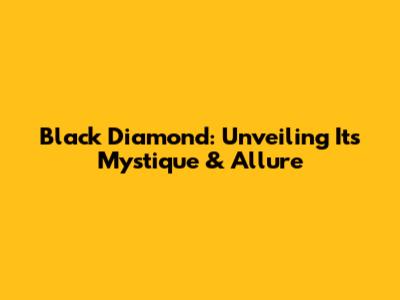 Black Diamond: Unveiling Its Mystique & Allure