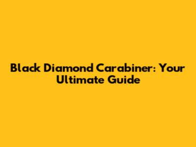 Black Diamond Carabiner: Your Ultimate Guide