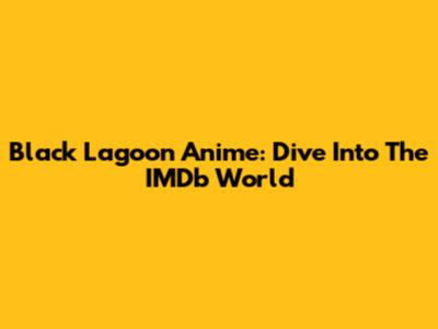 Black Lagoon Anime: Dive Into The IMDb World