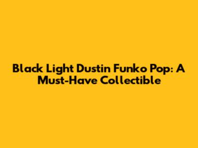 Black Light Dustin Funko Pop: A Must-Have Collectible