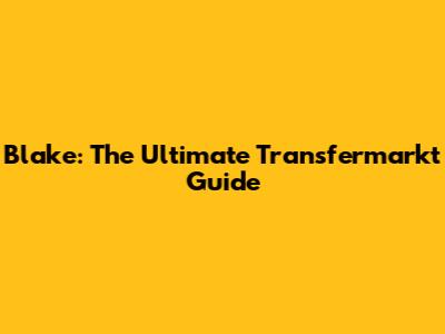Blake: The Ultimate Transfermarkt Guide