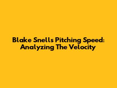 Blake Snell's Pitching Speed: Analyzing The Velocity