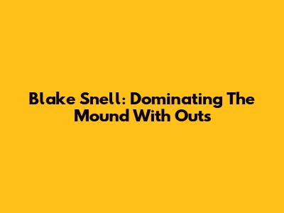 Blake Snell: Dominating The Mound With Outs