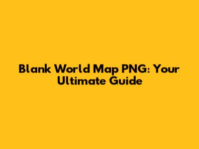 Blank World Map PNG: Your Ultimate Guide