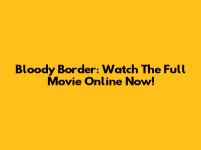 Bloody Border: Watch The Full Movie Online Now!