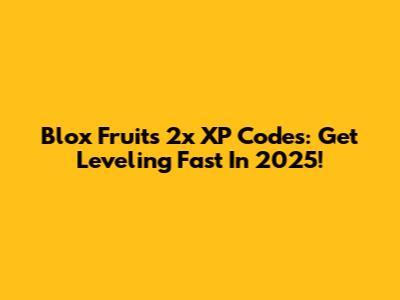 Blox Fruits 2x XP Codes: Get Leveling Fast In 2025!
