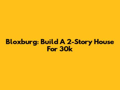 Bloxburg: Build A 2-Story House For 30k