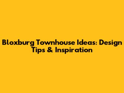 Bloxburg Townhouse Ideas: Design Tips & Inspiration