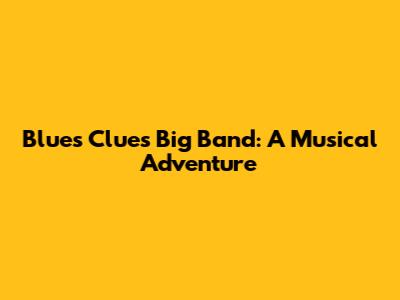 Blue's Clues Big Band: A Musical Adventure