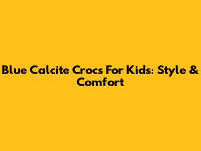 Blue Calcite Crocs For Kids: Style & Comfort
