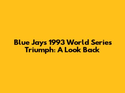 Blue Jays' 1993 World Series Triumph: A Look Back