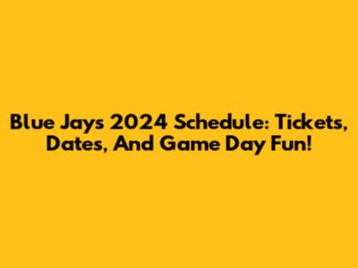 Blue Jays 2024 Schedule: Tickets, Dates, And Game Day Fun!