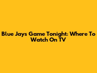 Blue Jays Game Tonight: Where To Watch On TV