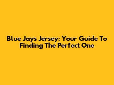Blue Jays Jersey: Your Guide To Finding The Perfect One
