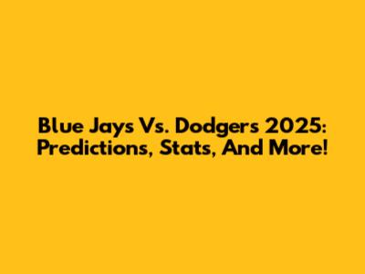 Blue Jays Vs. Dodgers 2025: Predictions, Stats, And More!