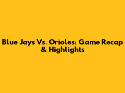 Blue Jays Vs. Orioles: Game Recap & Highlights