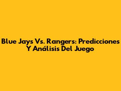 Blue Jays Vs. Rangers: Predicciones Y Análisis Del Juego