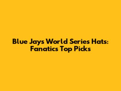 Blue Jays World Series Hats: Fanatics' Top Picks
