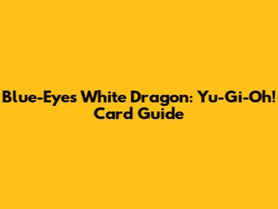 Blue-Eyes White Dragon: Yu-Gi-Oh! Card Guide