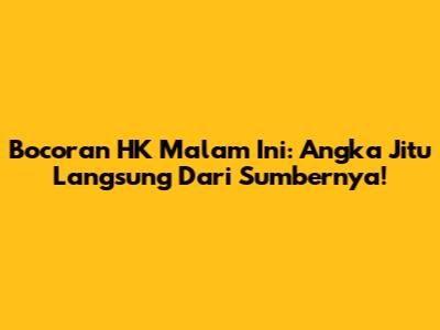 Bocoran HK Malam Ini: Angka Jitu Langsung Dari Sumbernya!