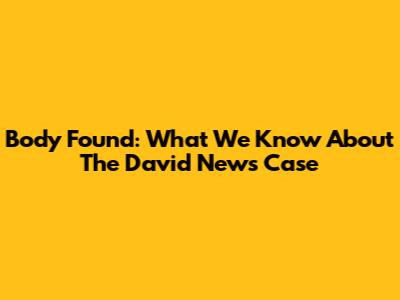 Body Found: What We Know About The David News Case