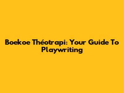 Boekoe Théotrapi: Your Guide To Playwriting