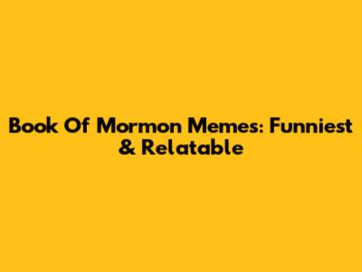 Book Of Mormon Memes: Funniest & Relatable
