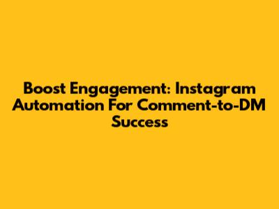 Boost Engagement: Instagram Automation For Comment-to-DM Success