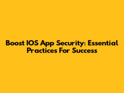 Boost IOS App Security: Essential Practices For Success