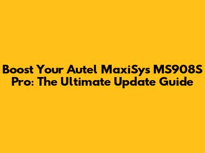Boost Your Autel MaxiSys MS908S Pro: The Ultimate Update Guide