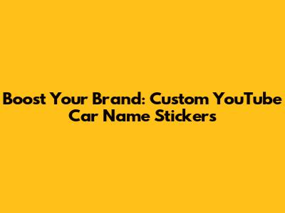 Boost Your Brand: Custom YouTube Car Name Stickers