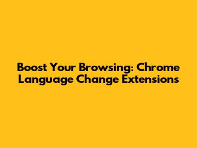 Boost Your Browsing: Chrome Language Change Extensions