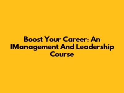 Boost Your Career: An IManagement And Leadership Course