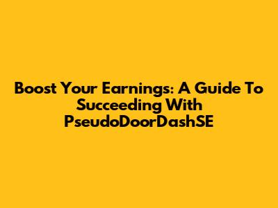 Boost Your Earnings: A Guide To Succeeding With PseudoDoorDashSE
