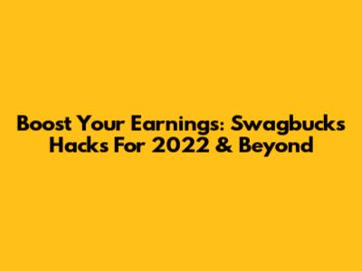 Boost Your Earnings: Swagbucks Hacks For 2022 & Beyond
