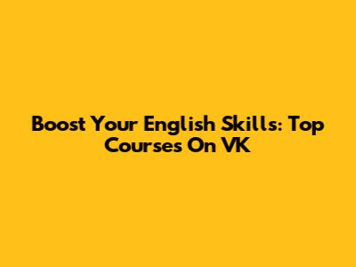 Boost Your English Skills: Top Courses On VK