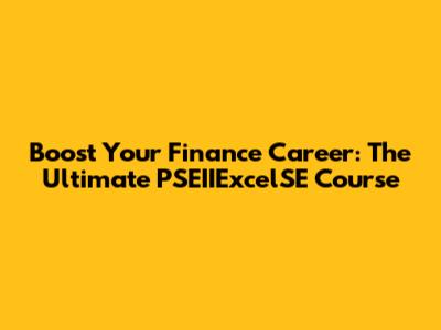 Boost Your Finance Career: The Ultimate PSEIIExcelSE Course
