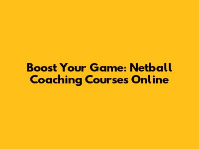 Boost Your Game: Netball Coaching Courses Online
