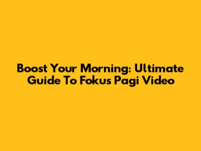 Boost Your Morning: Ultimate Guide To Fokus Pagi Video