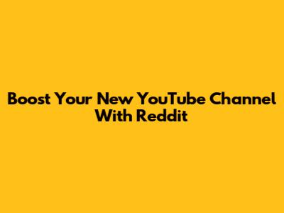 Boost Your New YouTube Channel With Reddit
