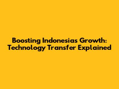 Boosting Indonesia's Growth: Technology Transfer Explained