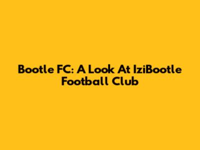 Bootle FC: A Look At IziBootle Football Club